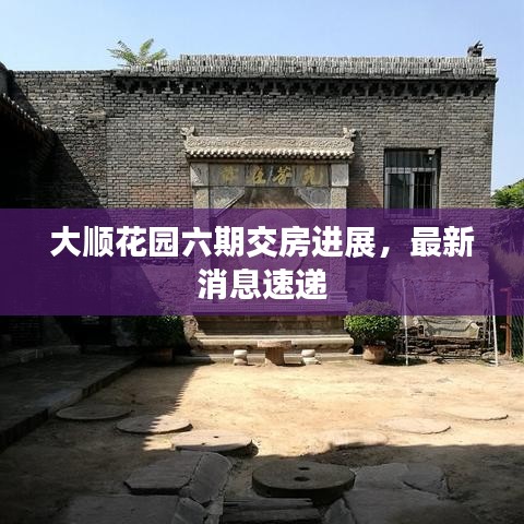 大顺花园六期交房进展，最新消息速递