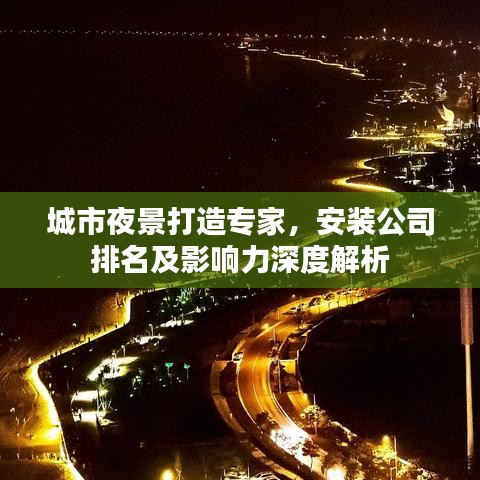 城市夜景打造专家，安装公司排名及影响力深度解析