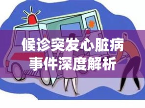 候诊突发心脏病事件深度解析