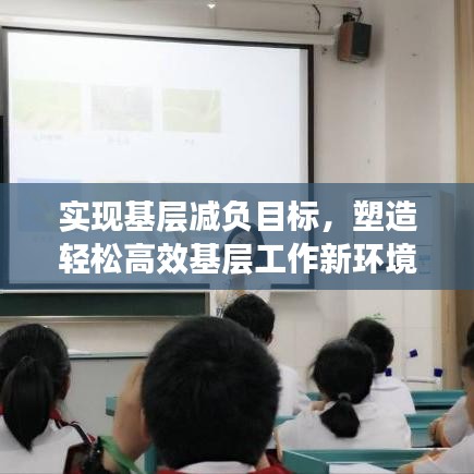 实现基层减负目标，塑造轻松高效基层工作新环境