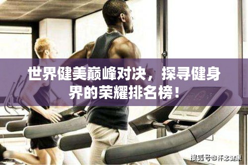 世界健美巅峰对决，探寻健身界的荣耀排名榜！