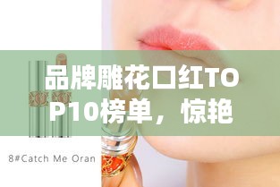 品牌雕花口红TOP10榜单，惊艳你的唇间魅力！
