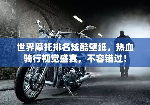 世界摩托排名炫酷壁纸，热血骑行视觉盛宴，不容错过！