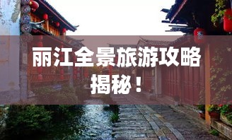 丽江全景旅游攻略揭秘！