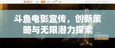 斗鱼电影宣传，创新策略与无限潜力探索