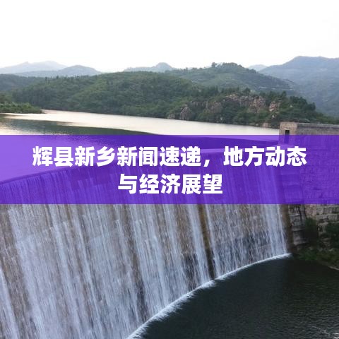 辉县新乡新闻速递，地方动态与经济展望