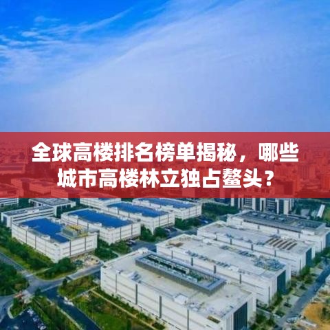 全球高楼排名榜单揭秘，哪些城市高楼林立独占鳌头？
