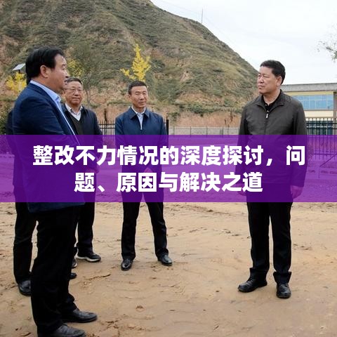 整改不力情况的深度探讨，问题、原因与解决之道