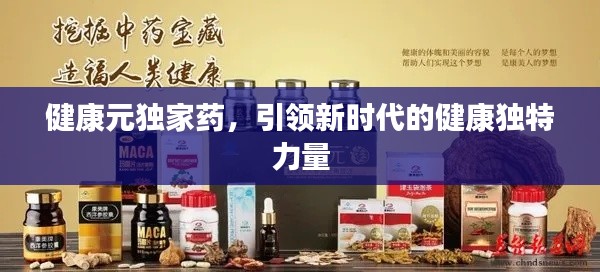 健康元独家药，引领新时代的健康独特力量