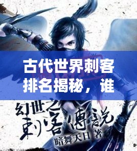 古代世界刺客排名揭秘，谁居榜首？传奇人物大盘点！